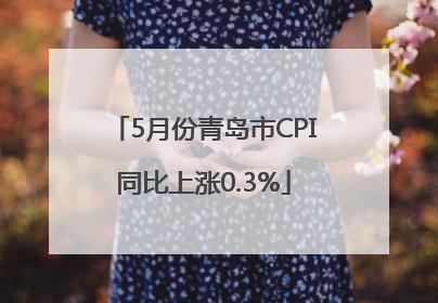 5月份青岛市CPI同比上涨0.3%